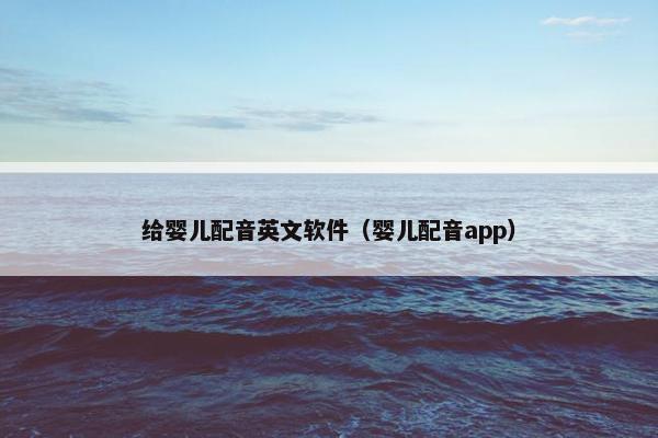 给婴儿配音英文软件（婴儿配音app）