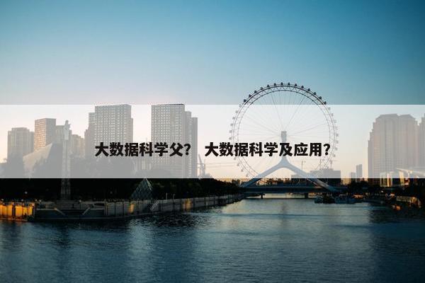 大数据科学父？ 大数据科学及应用？