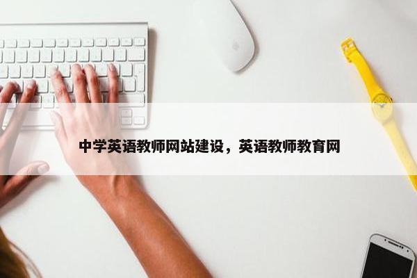 中学英语教师网站建设，英语教师教育网