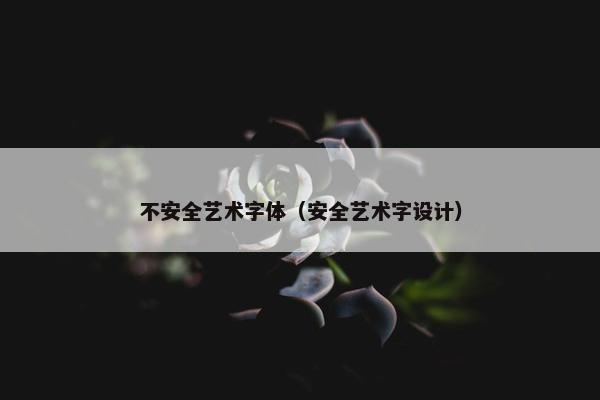 不安全艺术字体（安全艺术字设计）