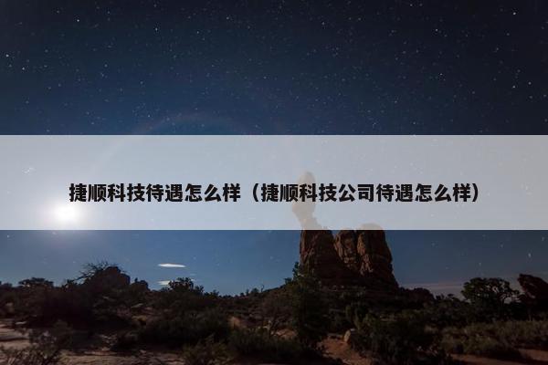 捷顺科技待遇怎么样（捷顺科技公司待遇怎么样）