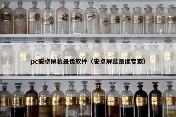 pc安卓屏幕录像软件（安卓屏幕录像专家）