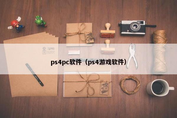 ps4pc软件（ps4游戏软件）