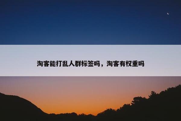 淘客能打乱人群标签吗，淘客有权重吗