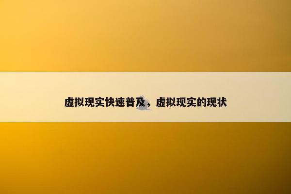 虚拟现实快速普及，虚拟现实的现状
