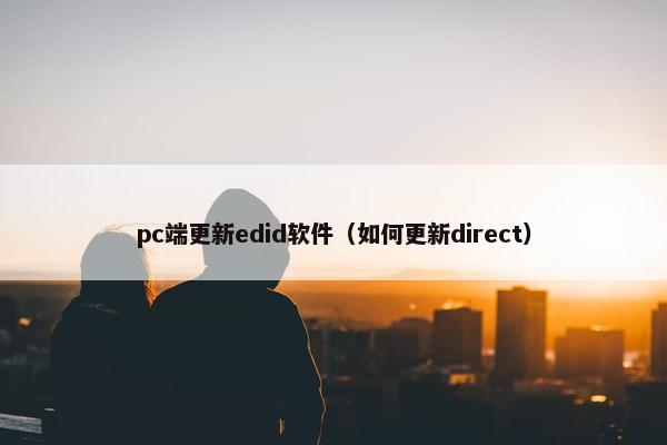 pc端更新edid软件（如何更新direct）