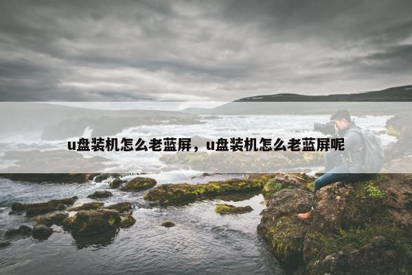 u盘装机怎么老蓝屏，u盘装机怎么老蓝屏呢