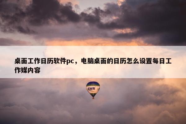 桌面工作日历软件pc，电脑桌面的日历怎么设置每日工作媒内容