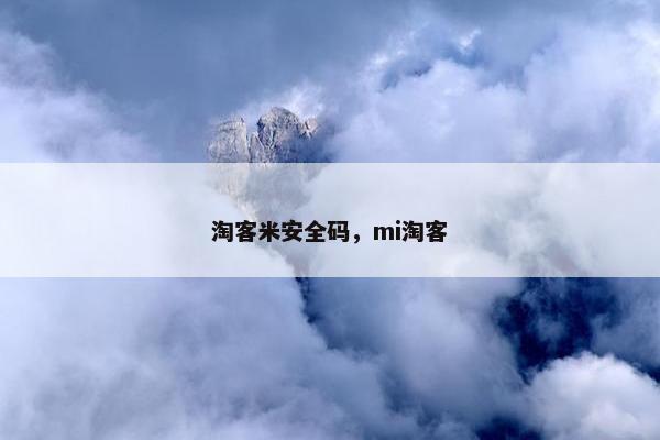 淘客米安全码，mi淘客