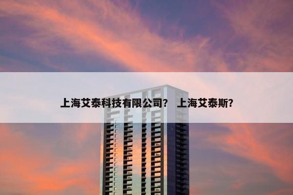 上海艾泰科技有限公司？ 上海艾泰斯？
