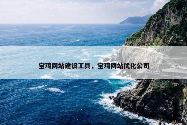 宝鸡网站建设工具，宝鸡网站优化公司