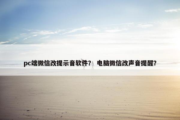 pc端微信改提示音软件？ 电脑微信改声音提醒？