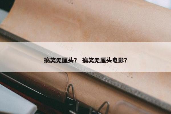 搞笑无厘头? 搞笑无厘头电影? 搞笑无厘头? 搞笑无厘头电影?