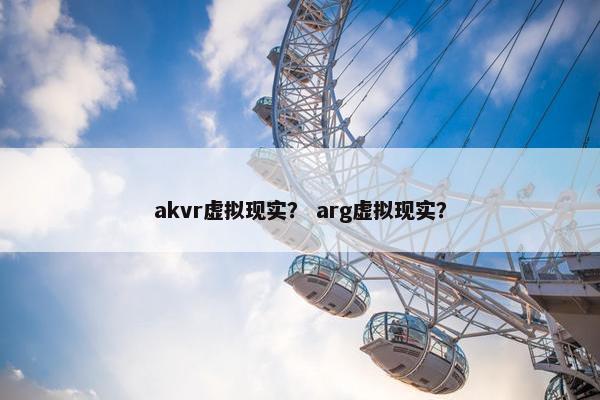 akvr虚拟现实？ arg虚拟现实？