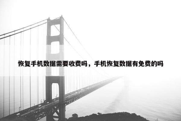 恢复手机数据需要收费吗，手机恢复数据有免费的吗