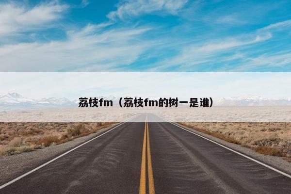 荔枝fm（荔枝fm的树一是谁）