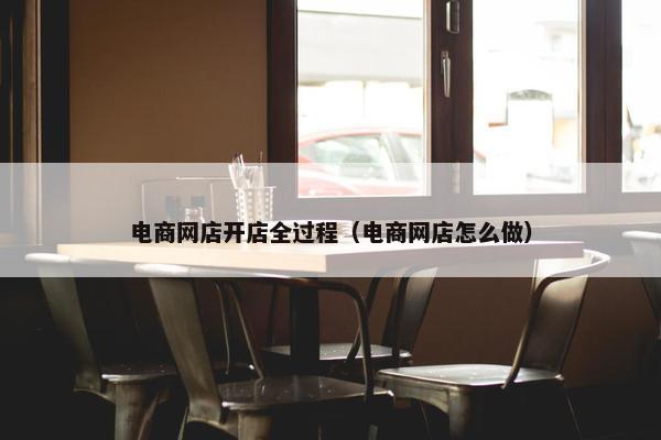 电商网店开店全过程（电商网店怎么做）