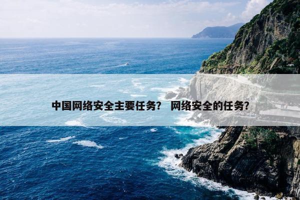 中国网络安全主要任务？ 网络安全的任务？