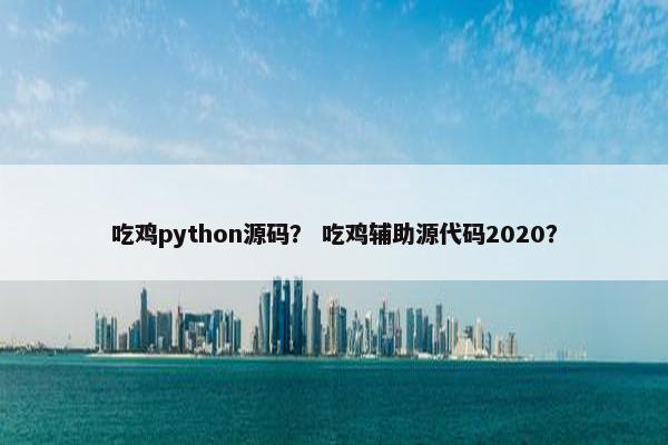 吃鸡python源码？ 吃鸡辅助源代码2020？