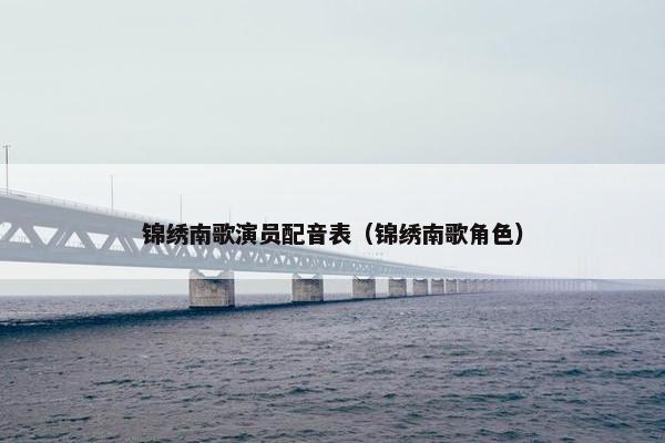 锦绣南歌演员配音表（锦绣南歌角色）