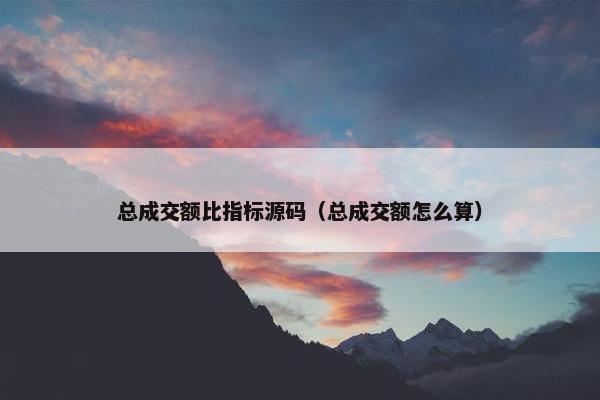 总成交额比指标源码（总成交额怎么算）