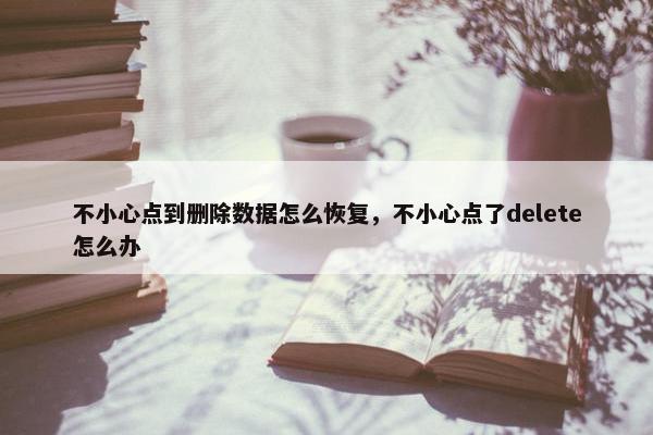 不小心点到删除数据怎么恢复，不小心点了delete怎么办