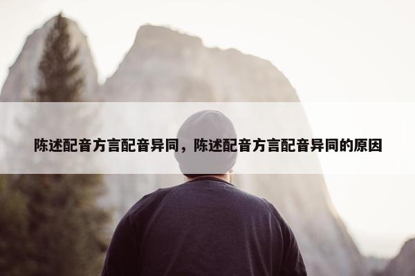 陈述配音方言配音异同，陈述配音方言配音异同的原因