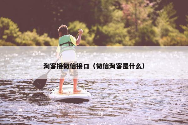 淘客接微信接口（微信淘客是什么）