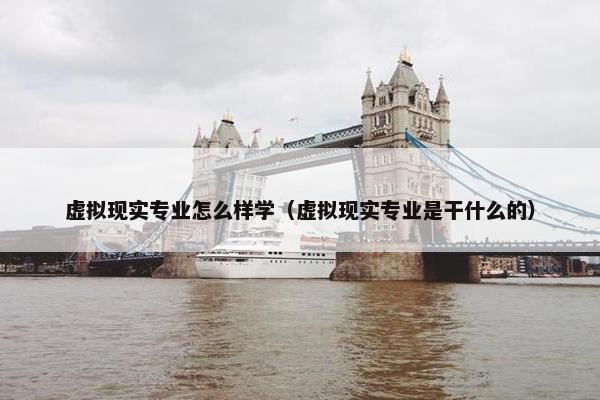 虚拟现实专业怎么样学（虚拟现实专业是干什么的）