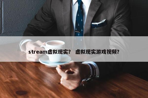 stream虚拟现实？ 虚拟现实游戏视频？