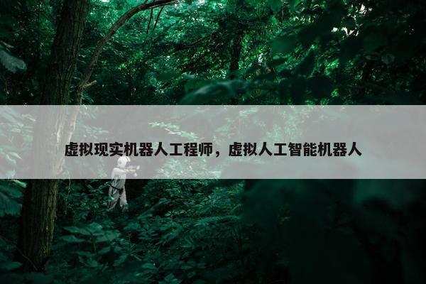 虚拟现实机器人工程师，虚拟人工智能机器人