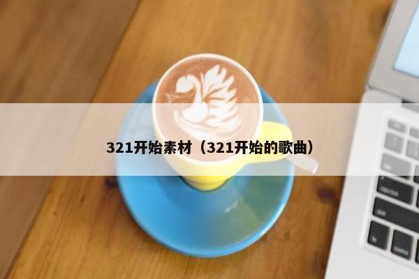 321开始素材（321开始的歌曲）