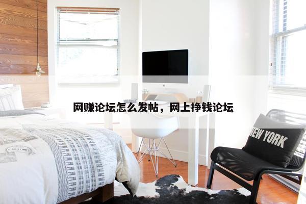 网赚论坛怎么发帖，网上挣钱论坛