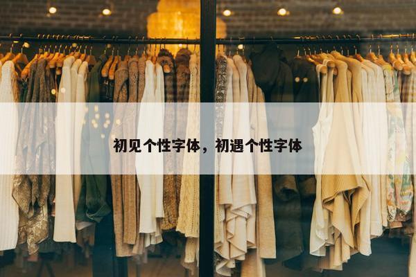 初见个性字体，初遇个性字体