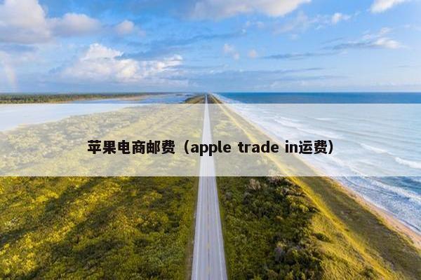 苹果电商邮费（apple trade in运费）