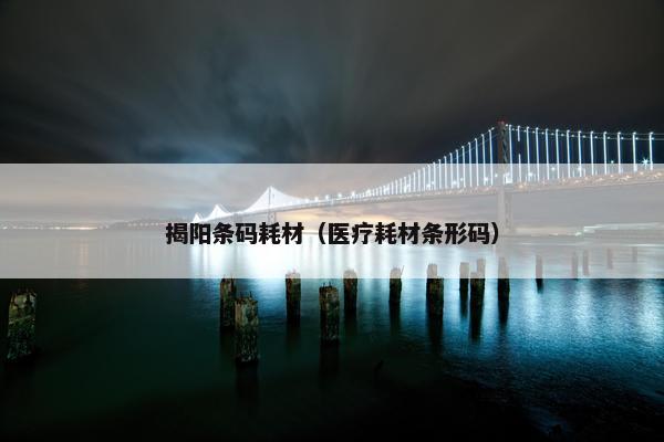 揭阳条码耗材（医疗耗材条形码）