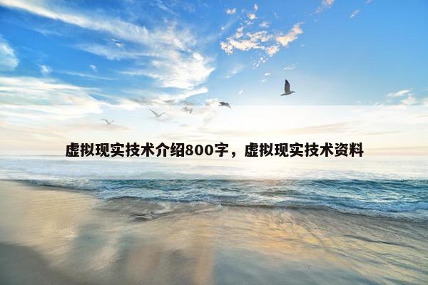 虚拟现实技术介绍800字，虚拟现实技术资料