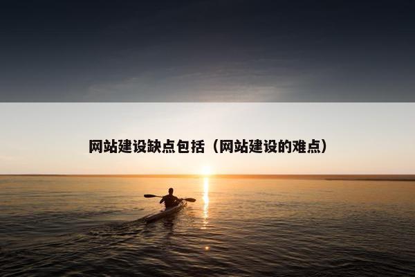 网站建设缺点包括（网站建设的难点）