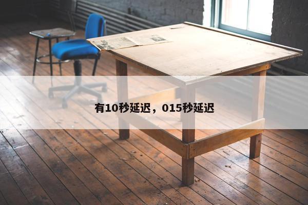 有10秒延迟，015秒延迟