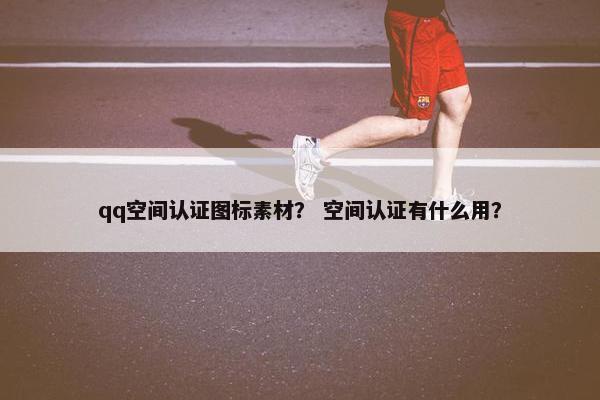 qq空间认证图标素材？ 空间认证有什么用？