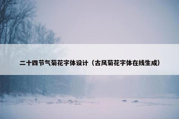 二十四节气菊花字体设计（古风菊花字体在线生成）