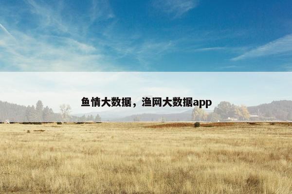 鱼情大数据，渔网大数据app