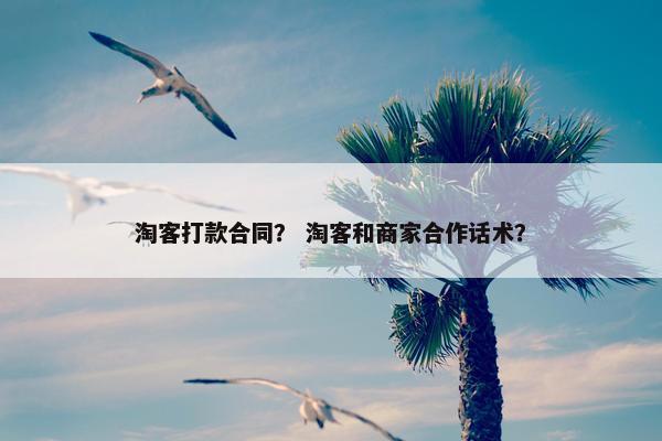 淘客打款合同？ 淘客和商家合作话术？