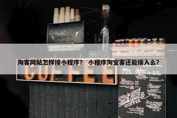 淘客网站怎样接小程序？ 小程序淘宝客还能接入么？