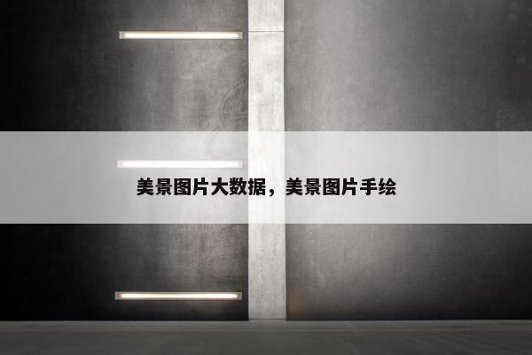 美景图片大数据，美景图片手绘