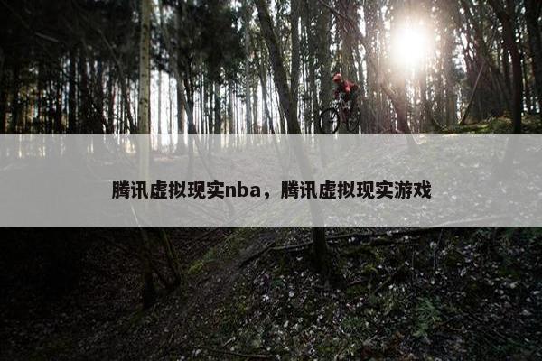 腾讯虚拟现实nba，腾讯虚拟现实游戏