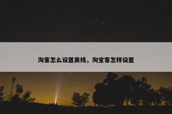 淘客怎么设置离线，淘宝客怎样设置