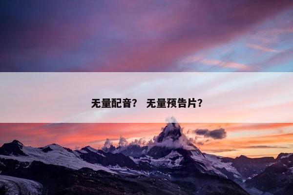无量配音？ 无量预告片？