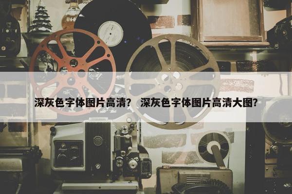 深灰色字体图片高清？ 深灰色字体图片高清大图？