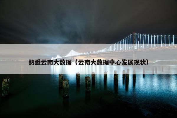 熟悉云南大数据（云南大数据中心发展现状）